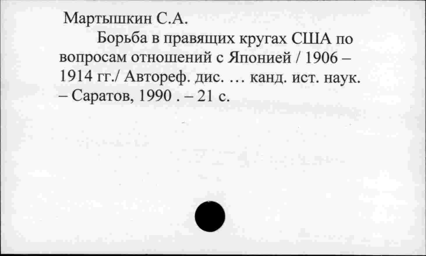 ﻿Мартышкин С.А.
Борьба в правящих кругах США по вопросам отношений с Японией / 1906 -1914 гг./ Автореф. дис. ... канд. ист. наук. - Саратов, 1990 . - 21 с.